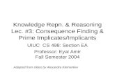 Knowledge Repn. & Reasoning Lec. #3: Consequence Finding & Prime Implicates/Implicants UIUC CS 498: Section EA Professor: Eyal Amir Fall Semester 2004.