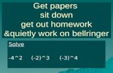 Get papers sit down get out homework &quietly work on bellringer Solve -4^2(-2)^3 (-3)^4.