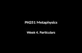 PH251 Metaphysics Week 4. Particulars. Some preliminaries Particulars = commonsense material particulars are the Aristotelian primary substances. (You,