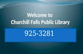 925-3281. Churchill Falls Public Library Hours Monday8:00 am - 12:00 pm, 1:00 pm- 5:00 pm, 7:00 pm - 9:00 pm Tuesday8:00 am - 12:00 pm, 1:00 pm- 5:00.
