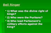 Bell Ringer  1) What was the divine right of kings?  2) Who were the Puritans?  3) Who lead Parliament’s military efforts against the King?