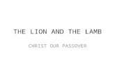 THE LION AND THE LAMB CHRIST OUR PASSOVER. In Heaven Before time Began Christ is the Word of God He is on the throne He was slain from the foundation.