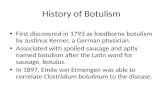 History of Botulism First discovered in 1793 as foodborne botulism by Justinus Kerner, a German physician. Associated with spoiled sausage and aptly named.