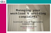 Managing your workload & avoiding complaints Scottish Legal Complaints Commission David Buchanan-Cook Head of Oversight.
