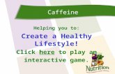 Caffeine Helping you to: Create a Healthy Lifestyle! Click here to play anhere interactive game.