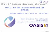© 2013 OSLC Steering Committee1 What if integration came standard? OSLC to be standardized at OASIS Analyst Community Call: 10 AM EDT, 30 May 2013 Open.