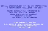 SOCIAL EPIDEMIOLOGY OF HIV IN KAZAKHSTAN: A MEASUREMENT CHALLENGE FOR 2007 FOURTH INTERNATIONAL CONFERENCE ON “ECOLOGY. RADIATION. HEALTH”, SEMEY STATE.