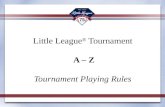 Tournament Playing Rules The Little League ® Tournament A-Z Little League ® Tournament A – Z Tournament Playing Rules.