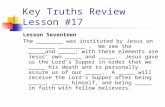 Key Truths Review Lesson #17 Lesson Seventeen The ________ was instituted by Jesus on ________ ________. We see the _____and _____; with these elements.