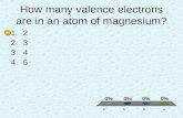How many valence electrons are in an atom of magnesium? 1.2 2.3 3.4 4.5.