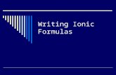 Writing Ionic Formulas. Ionic Compounds  Things you should know: Ionic = metal-nonmetal combo of elements Metal: loses e- to become stable; positive.