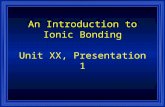 An Introduction to Ionic Bonding Unit XX, Presentation 1.