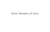 Bohr Models of Ions. The purposes of the following notes are to help you: 1.learn to recognize the difference between a Bohr model for an atom and a Bohr.