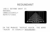REDUNDANT (ADJ) BEYOND WHAT IS NEEDED; UNNECESSARILY REPETITIOUS IN THE PHRASE “REPEAT AGAIN” THE WORD “AGAIN” IS USUALLY REDUNDANT.
