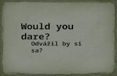 Would you dare? Odvážil by si sa?. Would you dare /to/ have your tongue pierced ?