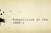 Romanticism in the 1800’s. Romantic Statements The answers to life’s most puzzling questions can be found through discussions with a simple person who.