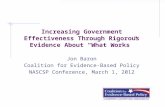 Increasing Government Effectiveness Through Rigorous Evidence About “What Works” Jon Baron Coalition for Evidence-Based Policy NASCSP Conference, March.
