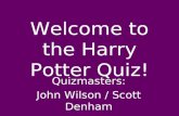 Welcome to the Harry Potter Quiz! Quizmasters: John Wilson / Scott Denham.