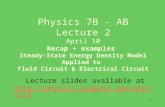 1 Physics 7B - AB Lecture 2 April 10 Recap + examples Steady-State Energy Density Model Applied to Fluid Circuit & Electrical Circuit Lecture slides available.