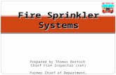 Fire Sprinkler Systems Fire Sprinkler Systems Prepared by Thomas Bartsch Chief Fire Inspector (ret) Former Chief of Department, Valley Stream, NY.