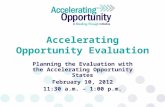 Accelerating Opportunity Evaluation Planning the Evaluation with the Accelerating Opportunity States February 10, 2012 11:30 a.m. – 1:00 p.m.