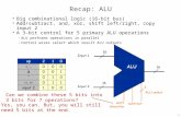 1 Recap: ALU  Big combinational logic (16-bit bus)  Add/subtract, and, xor, shift left/right, copy input 2  A 3-bit control for 5 primary ALU operations.