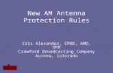 New AM Antenna Protection Rules Cris Alexander, CPBE, AMD, DRB Crawford Broadcasting Company Aurora, Colorado.
