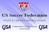 US Soccer Federation STATE E CERTIFICATION COURSE Connecticut Junior Soccer Association.