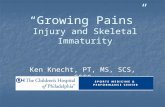 “Growing Pains” Injury and Skeletal Immaturity Ken Knecht, PT, MS, SCS, CSCS.