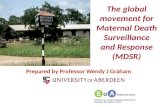 The global movement for Maternal Death Surveillance and Response (MDSR) Prepared by Professor Wendy J Graham.