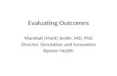 Evaluating Outcomes Marshall (Mark) Smith, MD, PhD Director, Simulation and Innovation Banner Health.