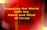 Engaging the World with the Heart and Mind of Christ Engaging the World with the Heart and Mind of Christ.