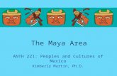 The Maya Area ANTH 221: Peoples and Cultures of Mexico Kimberly Martin, Ph.D.