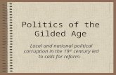 Politics of the Gilded Age Local and national political corruption in the 19 th century led to calls for reform.