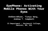 EyePhone: Activating Mobile Phones With Your Eyes Emiliano Miluzzo, Tianyu Wang, Andrew T. Campbell CS Department – Dartmouth College, Hanover, NH, USA.