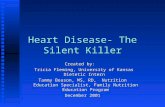 Heart Disease- The Silent Killer Created by: Tricia Fleming, University of Kansas Dietetic Intern Tricia Fleming, University of Kansas Dietetic Intern.