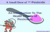 A Small Dose of Pesticide – 05/03/10 An Introduction To The Health Effects of Pesticides A Small Dose of ™ Pesticide.