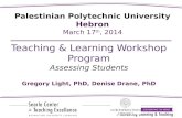 Teaching & Learning Workshop Program Assessing Students Gregory Light, PhD, Denise Drane, PhD Palestinian Polytechnic University Hebron March 17 th, 2014.