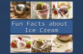 Fun Facts about Ice Cream. It takes about 50 licks to lick away one scoop of ice cream! * An ice cream scoop is a kitchen utensil which is used to serve.