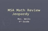 MSA Math Review Jeopardy Mrs. Wells 4 th Grade. AlgebraGeometry Measure ment Statistics & Probabilit y Place Value Compute Fractions / Decimals 100 200.