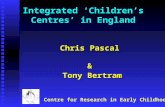 Centre for Research in Early Childhood Integrated ‘Children’s Centres’ in England Chris Pascal & Tony Bertram.