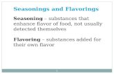 1 Seasonings and Flavorings Seasoning – substances that enhance flavor of food, not usually detected themselves Flavoring – substances added for their.