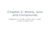 Chapter 2: Atoms, Ions and Compounds Problems: 2.1-2.80, 2.99-2.101, 2.104-2.105, 2.109-2.112.