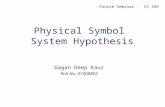 Physical Symbol System Hypothesis Gagan Deep Kaur Roll No. 07408802 Course Seminar - CS 344.