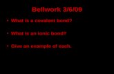 Bellwork 3/6/09 What is a covalent bond? What is an ionic bond? Give an example of each.