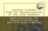 Lessons Learned from the Reconstruction of the 1918 Pandemic Adolfo García-Sastre, PhD Professor of Microbiology Mount Sinai School of Medicine.