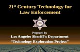 21 st Century Technology for Law Enforcement Prepared by Los Angeles Sheriff’s Department “Technology Exploration Project” Prepared by Los Angeles Sheriff’s.