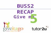 Give me 5 BUSS2 RECAP On each of the following slides you will be shown a category or topic You have 30 seconds to write down up to 5 different answers.