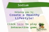 Sodium Helping you to: Create a Healthy Lifestyle! Click here to play anhere interactive game.