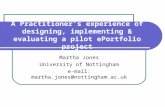 A Practitioner’s experience of designing, implementing & evaluating a pilot ePortfolio project Martha Jones University of Nottingham e-mail: martha.jones@nottingham.ac.uk.